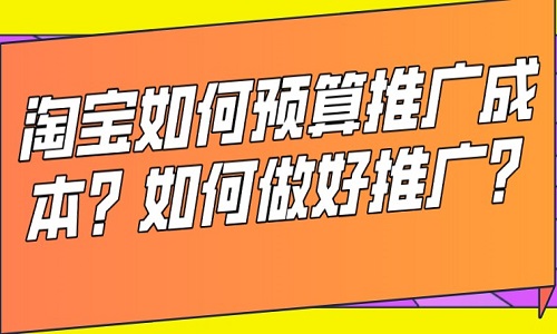 淘宝如何预算推广成本？如何做好推广？