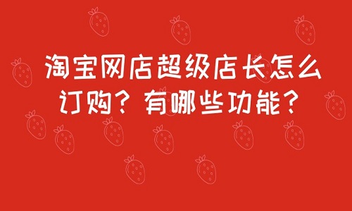 淘宝网店超级店长怎么订购？有哪些功能？