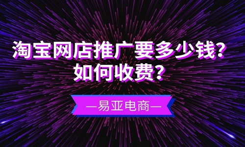 淘宝网店推广要多少钱？如何收费？