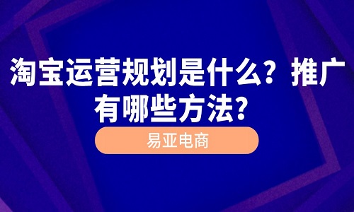 淘宝运营规划是什么？推广有哪些方法？