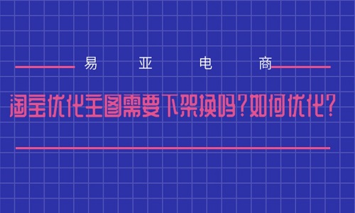 淘宝优化主图需要下架换吗？如何优化？