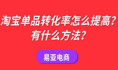 淘宝单品转化率怎么提高？有什么方法？