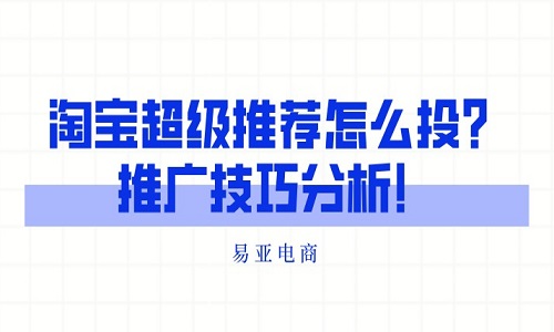 淘宝超级推荐怎么投？推广技巧分析！