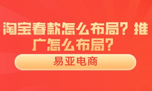 淘宝春款怎么布局？推广怎么布局？