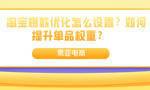 淘宝爆款优化怎么设置？如何提升单品权重？