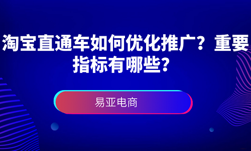 淘宝直通车如何优化推广？重要指标有哪些？