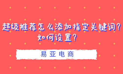 超级推荐怎么添加指定关键词？如何设置？