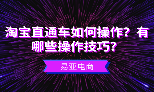 淘宝直通车如何操作？有哪些操作技巧？