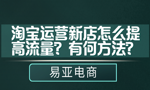 淘宝运营新店怎么提高流量？有何方法？