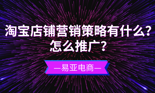 淘宝店铺营销策略有什么？怎么推广？