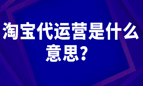 淘宝代运营是什么意思？