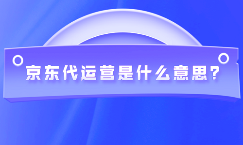 京东代运营是什么意思？