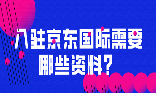 入驻京东国际需要哪些资料？