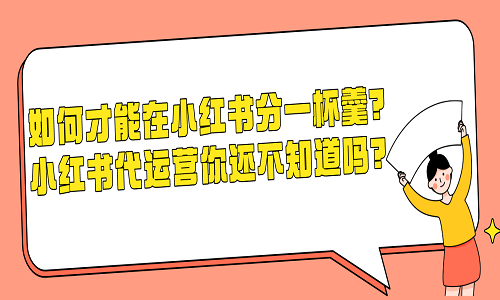 如何才能在小红书分一杯羹？小红书代运营你还不知道吗？