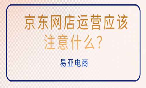 京东网店运营应该注意什么？