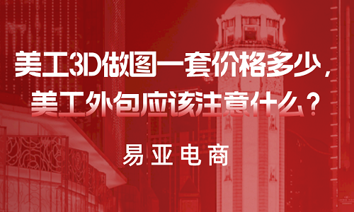 美工3D做图一套价格多少，美工外包应该注意什么？