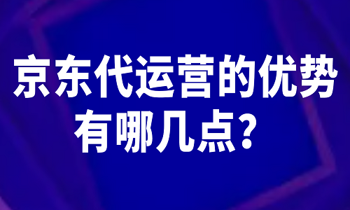 京东代运营的优势有哪几点？