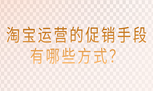 淘宝运营的促销手段有哪些方式？