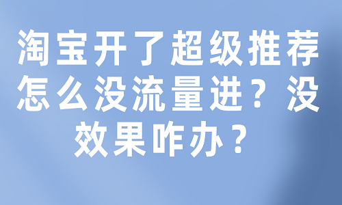 淘宝开了超级推荐怎么没流量进？没效果咋办？