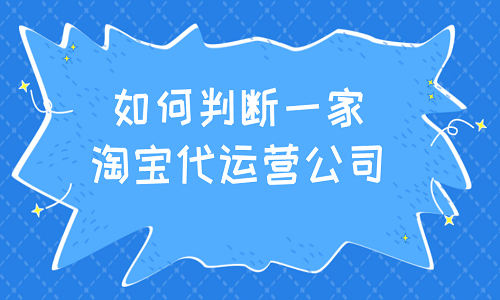 如何判断一家淘宝代运营公司是否靠谱？