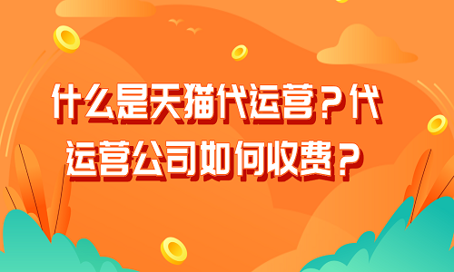 什么是天猫代运营？代运营公司如何收费？