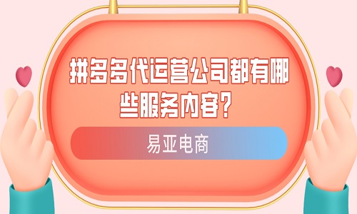 拼多多代运营公司都有哪些服务内容？