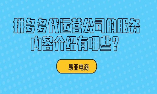 拼多多代运营公司的服务内容介绍有哪些？