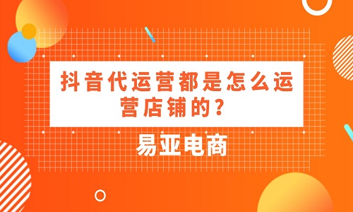 抖音代运营都是怎么运营店铺的？