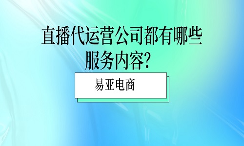 直播代运营公司都有哪些服务内容？