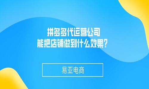 拼多多代运营公司能把店铺做到什么效果？