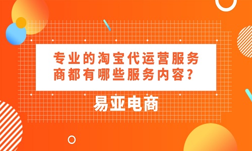 专业的淘宝代运营服务商都有哪些服务内容？