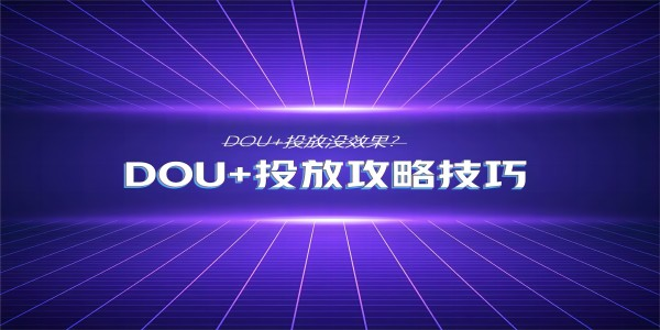 北京抖音运营推广：短视频怎样投DOU+效果最好