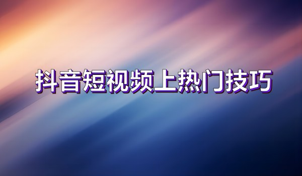 北京抖音号运营公司：短视频上热门技巧