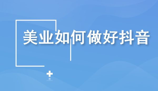 北京短视频策划：美业如何在抖音上面做宣传