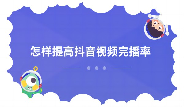 上海短视频团队：如何提高抖音完播率和互动