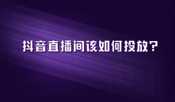 北京抖音代运营团队：直播间该怎么投放