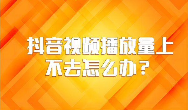 北京抖音企业蓝V号：视频播放量低的原因