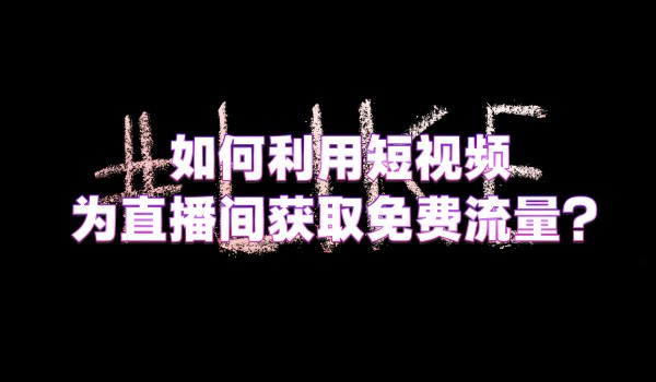 如何利用短视频为直播间获取免费流量