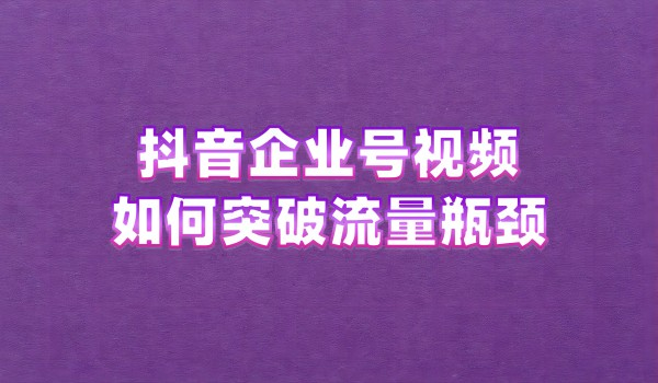 抖音蓝V企业号视频如何突破流量瓶颈