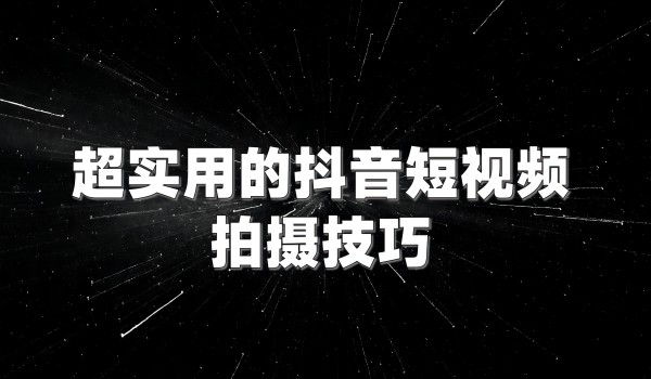 抖音代运营公司的实用抖音短视频拍摄技巧