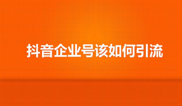 抖音代运营——抖音企业号该如何引流