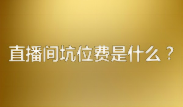 直播间坑位费是什么？抖音代运营直播机构