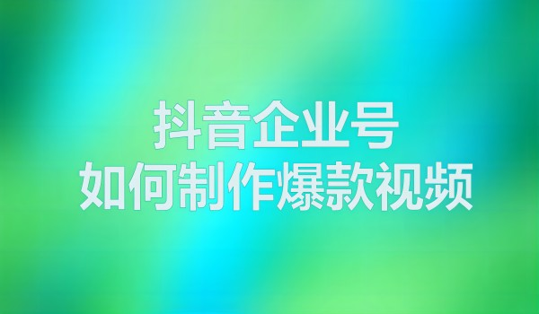 抖音代运营企业蓝V号如何制作爆款视频