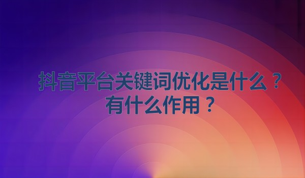 抖音平台关键词优化是什么？有什么作用？